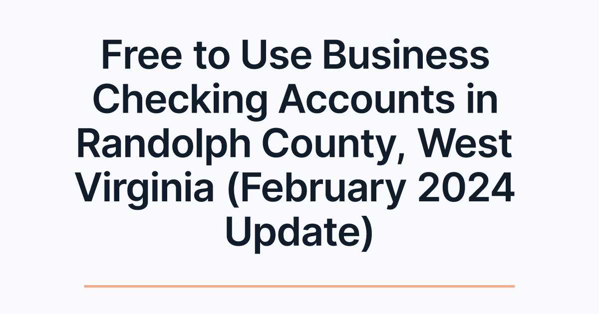 Free to Use Business Checking Accounts in Randolph County, West Virginia (February 2024 Update)